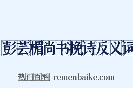 彭芸楣尚书挽诗反义词是什么意思的图片
